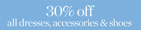 30% off All Dresses, Accessories & Shoes. Shop Dresses
