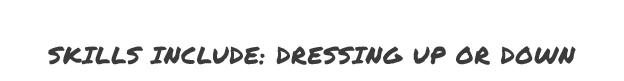Skills Include: Dressing Up or Down