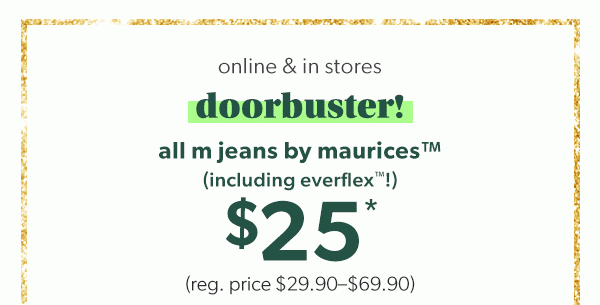 Online & in stores. Doorbuster! All m jeans by maurices™ (including everflex™!).