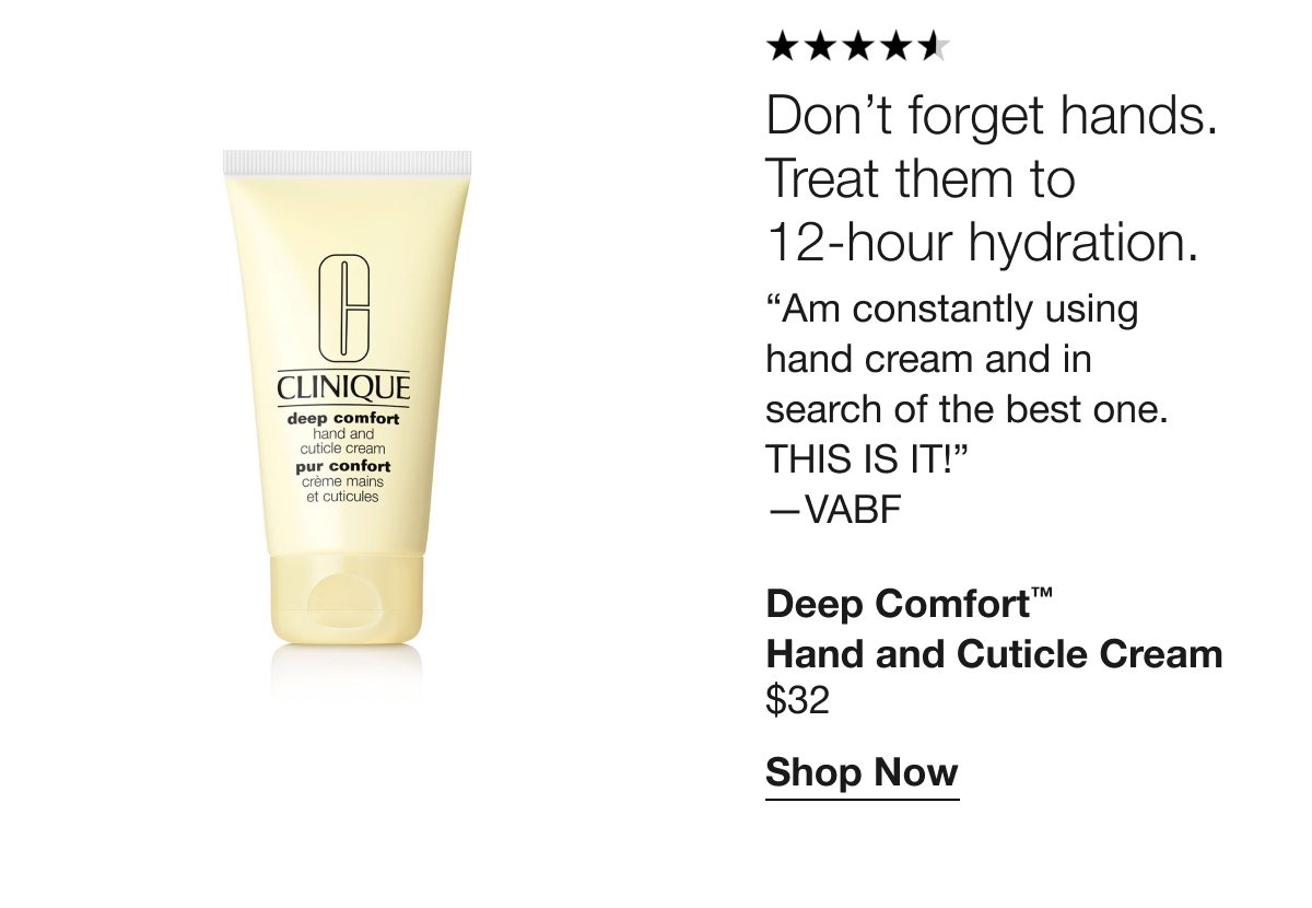 Don’t forget hands. Treat them to 12-hour hydration. | Am constantly using hand cream and in search of the best one. THIS IS IT! —VABF | Deep Comfort™ Hand and Cuticle Cream $32 | Shop Now