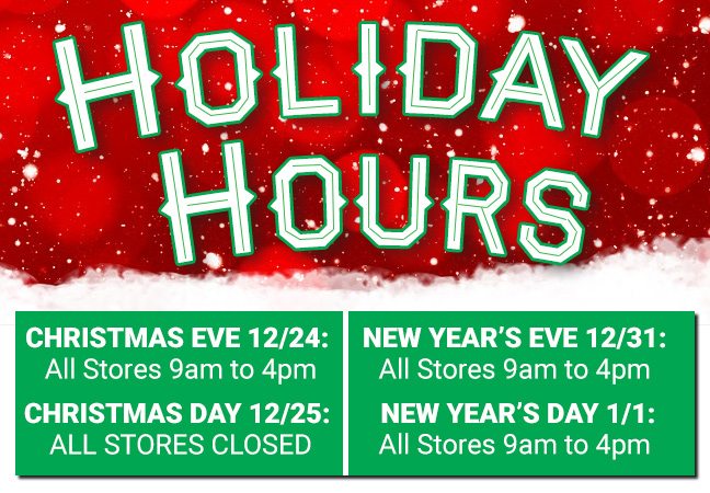 Holiday Hours: Christmas Eve 12/24, New Year's Eve 12/31, and New Years Day 1/1: All Stores Open 9am to 4pm. Christmas Day 12/25, All Stores Closed