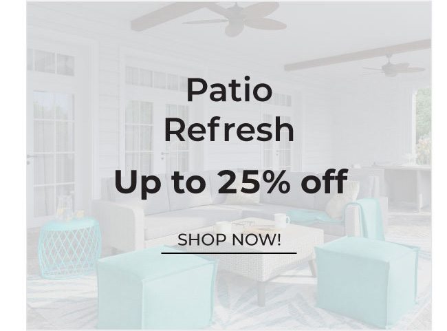 Patio Refresh | Up to 25% Off | Shop Now