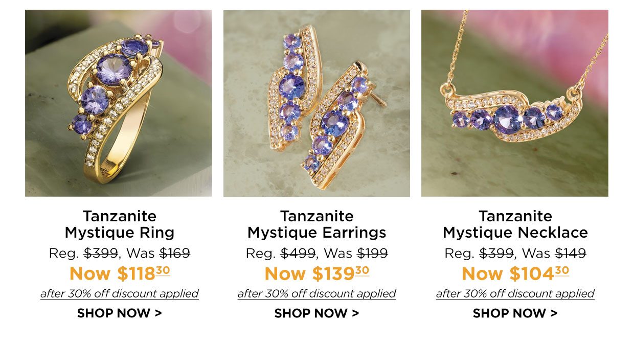 Tanzanite Mystique Ring Reg. $399, Was $169, Now $118.30 after 30% off discount applied. Tanzanite Mystique Earrings Reg. $499, Was $199, Now $139.30 after 30% off discount applied. Tanzanite Mystique Necklace Reg. $399, Was $149, Now $104.30 after 30% off discount applied. SHOP NOW link.