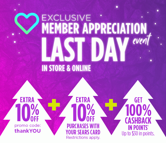 EXCLUSIVE MEMBER APPRECIATION EVENT | IN STORE & ONLINE | EXTRA 10% OFF with code: thankYOU + EXTRA 10% OFF PURCHASES WITH YOUR SEARS CARD (Restrictions apply.) + GET 100% CASHBACK IN POINTS† Up to $30 in points