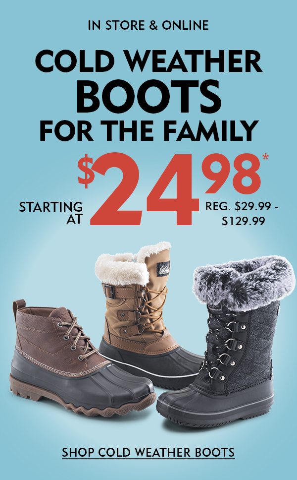 In Store & Online Cold Weather Boots for the Family Starting at $24.98* Reg. $29.99 - $129.99. Shop Winter Boots!