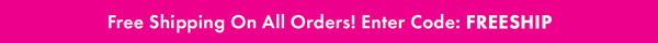 Free Shipping On All Orders! Enter Code: FREESHIP