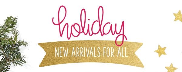 Holiday new arrivals for all.