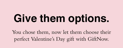 Give them options. You chose them, now let them choose their perfect Valentine's Day gift with GiftNow.