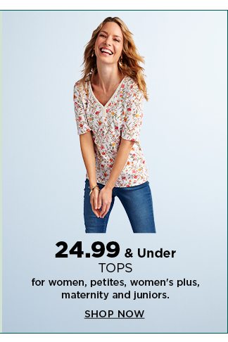 24.99 and under tops for women, petites, women's plus, maternity, and juniors. shop now.