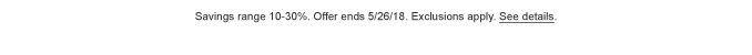 Savings range 10 - 30%. Offer ends 5/26/18. Exclusions apply. See details.