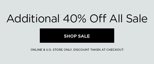 Additional 40% Off All Sale SHOP SALE > ONLINE & U.S. STORE ONLY. DISCOUNT TAKEN AT CHECKOUT.