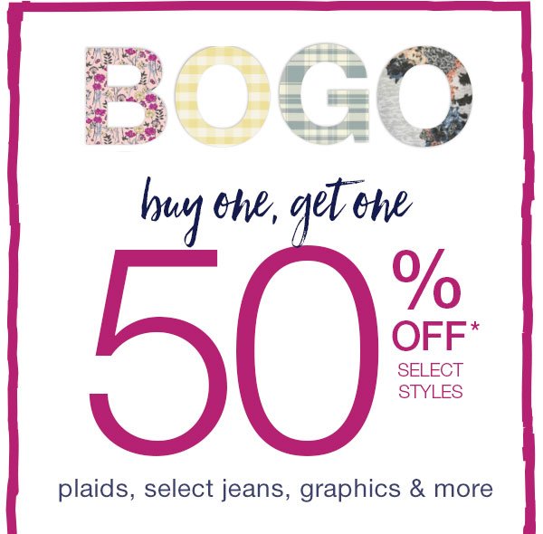 BOGO buy one, get one 50% off* select styles. Plaids, select jeans, graphics & more
