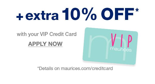 Plus extra 10% off* with your VIP Credit Card. Apply now. *Details on maurices.com/creditcard.