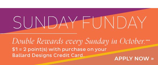 Sunday Funday - Double Rewards every Sunday in October when you use your Ballard Designs Credit Card***