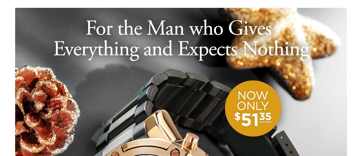 For the Man who Gives Everything and Expects Nothing. Now only $51.35