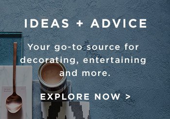Ideas + Advice. Your decorating go-to source for decorating, entertaining and more. Explore Now