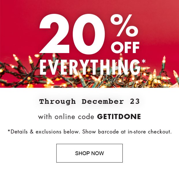 20% OFF EVERYTHING* Through December 23 with the online code GETITDONE