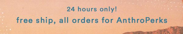 24 hours only! Free ship, all orders for AnthroPerks.