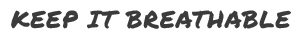 Keep it breathable