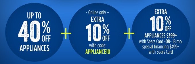 UP TO 40% OFF appliances + ONLINE ONLY: EXTRA 10% OFF with code: APPLIANCE10 + EXTRA 10% OFF APPLIANCES $399+ with Sears Card or 18 months special financing on all appliances $499+ with Sears Card