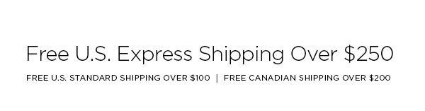 FREE U.S. EXPRESS SHIPPING OVER $250 FREE U.S. STANDARD SHIPPING OVER $100 │ FREE CANADIAN SHIPPING OVER $200