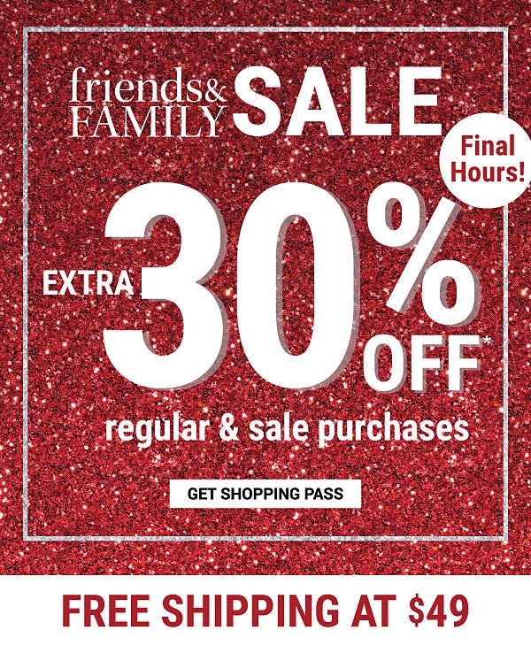 Friends & Family Sale - FINAL HOURS! Extra 30% off* regular & sale purchases. Get Shopping Pass.