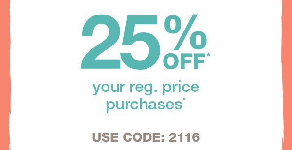 25% off* your reg. price purchases*. USE CODE: 2116