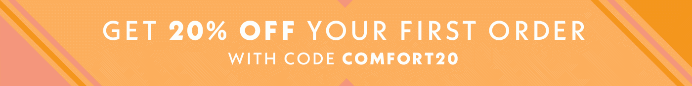 Get 20% Off Your First Order With Code COMFORT20.