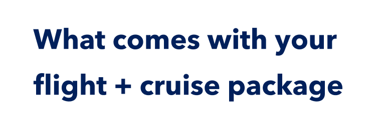 What comes with your flight + cruise package