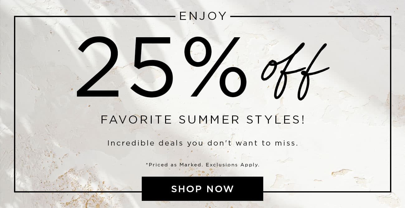 Enjoy 25% Off Favorite Summer Styles! | Shop Now