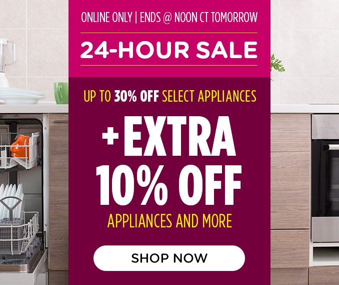 24-Hour Sale - Up to 30% off select appliances +EXTRA 10% OFF APPLIANCES & MORE