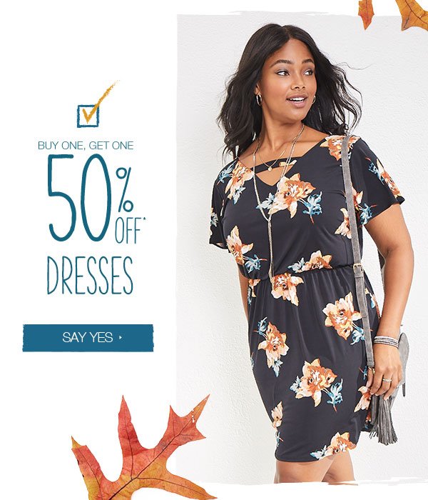 BOGO 50% off* dresses. Say yes.