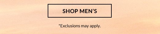 SHOP MEN'S | *Exclusions may apply.