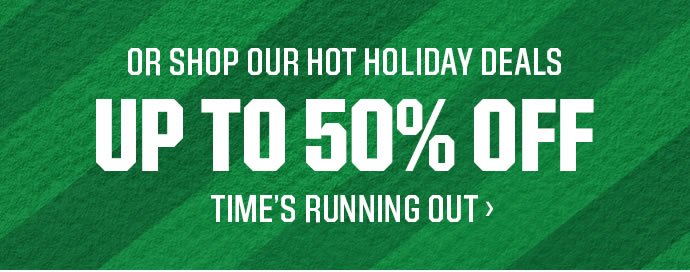 OR SHOP OUR HOT HOLIDAY DEALS | UP TO 50% OFF | TIME'S RUNNING OUT