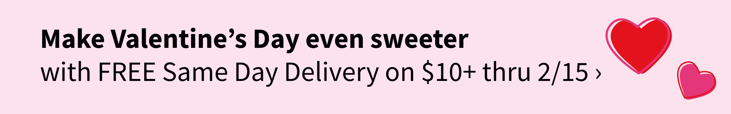 Make Valentine's Day even sweeter with FREE Same Day Delivery on $10+ thru 2/15