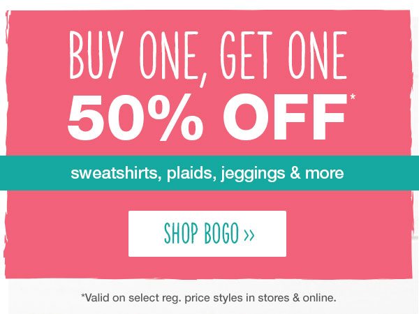 Buy one, get one 50% off* sweatshirts, plaids, jeggings, and more. Shop bogo. *Valid on select reg. price styles in stores and online