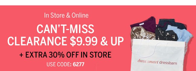 In Store & Online CANT-MISS CLEARANCE $9.99 & UP + Extra 30% In Store Only. Use code: 6277. Prices as marked. Styles vary by store.