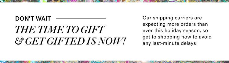 Don't Wait The Time To Gift & Get Gifted Is Now