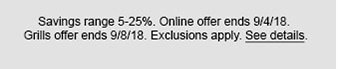 Savings range 5-25%. Online offer ends 9/4/18. Grills offer ends 9/8/18. Exclusions apply. See details.