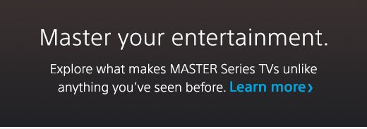 Master your entertainment. Explore what makes MASTER Series TVs unlike anything you've seen before. Learn More