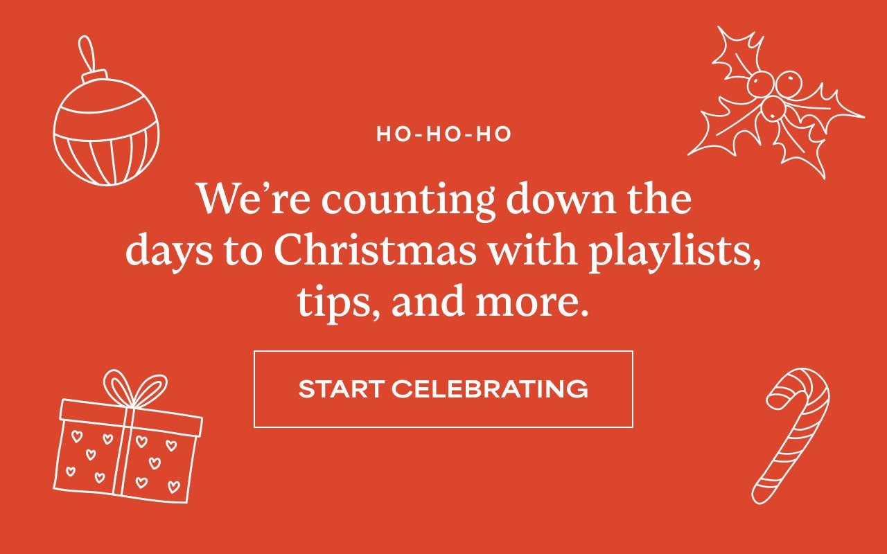 Ho-Ho-Ho | We're counting down the days to Christmas with playlists, tips, and more. | Start Celebrating