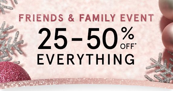 Friends & Family Event! 25-50% Off Everything