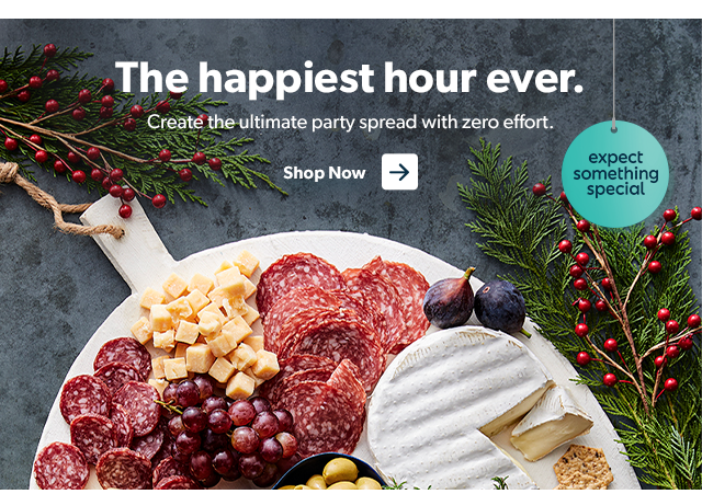 The happiest hour ever. Create the ultimate party spread with zero effort. Shop Now.