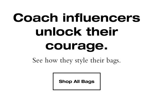 Coach influencers unlock their courage. See how they style their bags. SHOP ALL BAGS