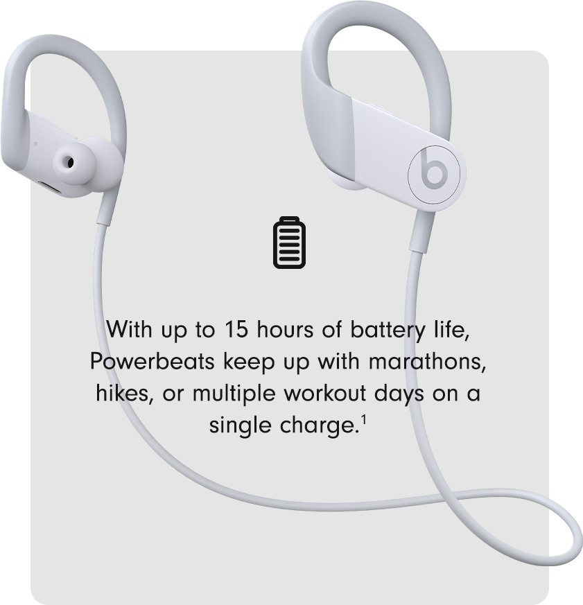 With up to 15 hours of battery life, Powerbeats keep up with marathons, hikes, or multiple workout days in a single charge.1