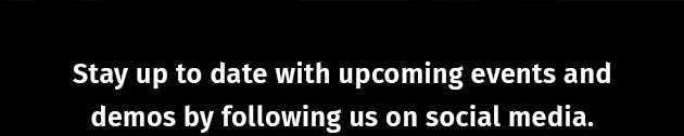 Stay up to date with upcoming events and demos by following us on social media.