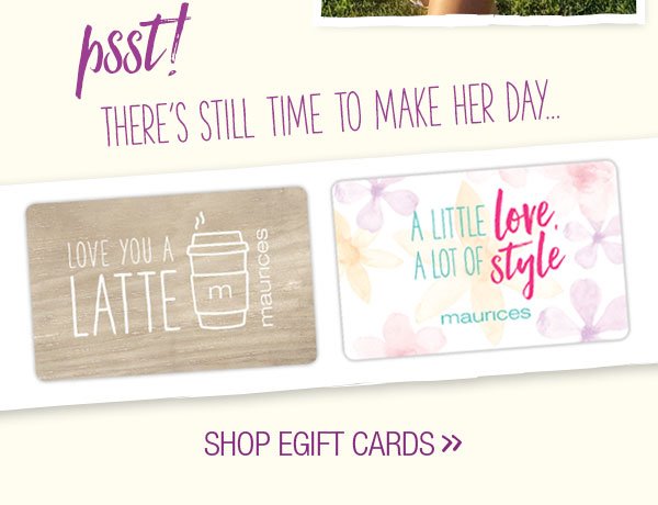 Psst! There's still time to make her day... Shop egift cards.