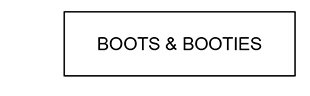 BOOTS & BOOTIES