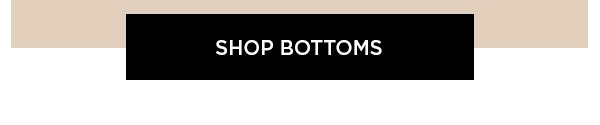 SHOP BOTTOMS >