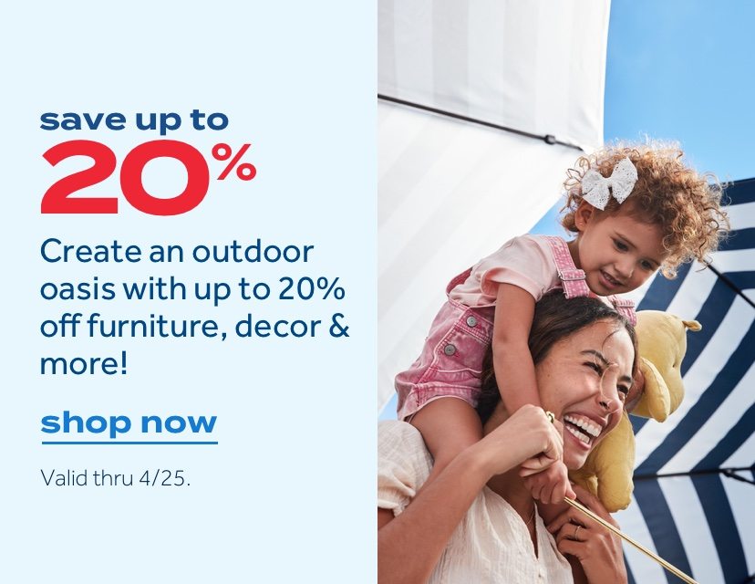save up to 20%. Create an outdoor oasis with up to 20% off furniture, decor & more! shop now. Valid thru 4/25.